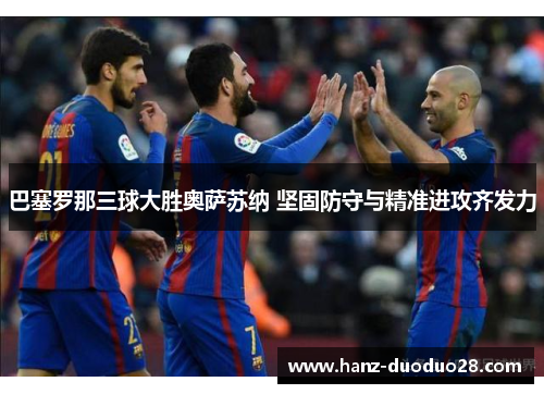 巴塞罗那三球大胜奥萨苏纳 坚固防守与精准进攻齐发力