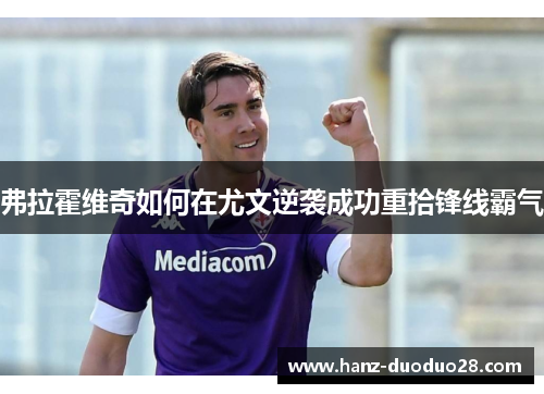 弗拉霍维奇如何在尤文逆袭成功重拾锋线霸气