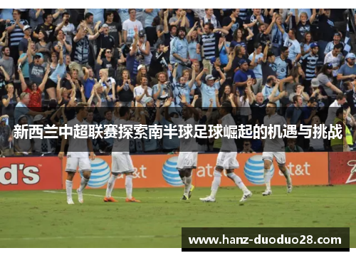 新西兰中超联赛探索南半球足球崛起的机遇与挑战