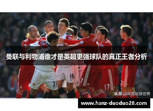 曼联与利物浦谁才是英超更强球队的真正王者分析