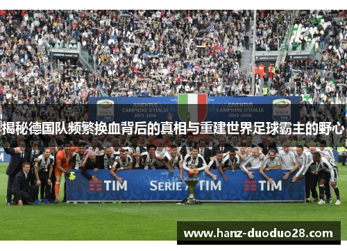 揭秘德国队频繁换血背后的真相与重建世界足球霸主的野心