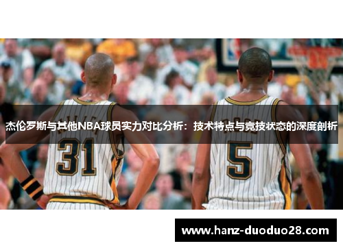 杰伦罗斯与其他NBA球员实力对比分析:技术特点与竞技状态的深度剖析 杰伦罗斯与其他NBA球员实力对比分析:技术特点与竞技状态的深度剖析