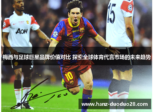 梅西与足球巨星品牌价值对比 探索全球体育代言市场的未来趋势