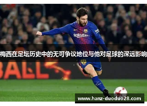 梅西在足坛历史中的无可争议地位与他对足球的深远影响