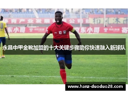 永昌中甲金靴加盟的十大关键步骤助你快速融入新球队