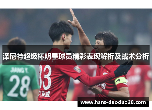 泽尼特超级杯明星球员精彩表现解析及战术分析