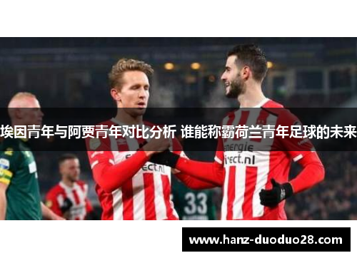 埃因青年与阿贾青年对比分析 谁能称霸荷兰青年足球的未来