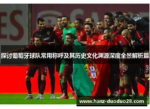 探讨葡萄牙球队常用称呼及其历史文化渊源深度全景解析篇 探讨葡萄牙球队常用称呼及其历史文化渊源深度全景解析篇