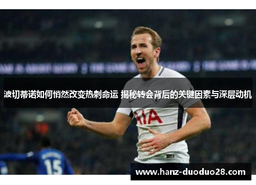 波切蒂诺如何悄然改变热刺命运 揭秘转会背后的关键因素与深层动机
