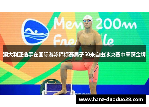 澳大利亚选手在国际游泳锦标赛男子50米自由泳决赛中荣获金牌 澳大利亚选手在国际游泳锦标赛男子50米自由泳决赛中荣获金牌