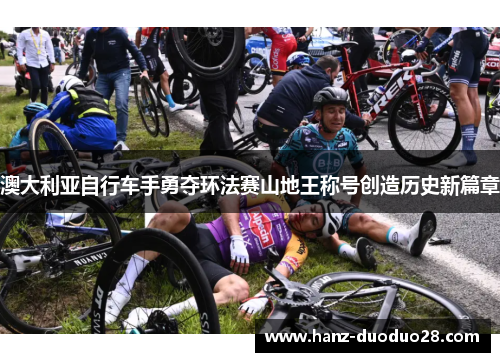 澳大利亚自行车手勇夺环法赛山地王称号创造历史新篇章 澳大利亚自行车手勇夺环法赛山地王称号创造历史新篇章