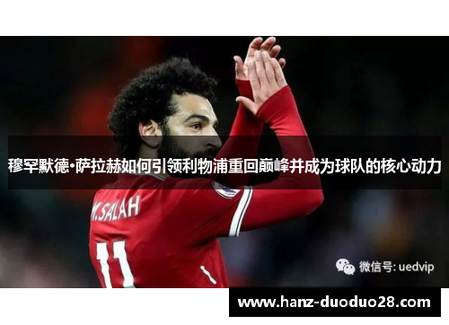 穆罕默德·萨拉赫如何引领利物浦重回巅峰并成为球队的核心动力 穆罕默德·萨拉赫如何引领利物浦重回巅峰并成为球队的核心动力