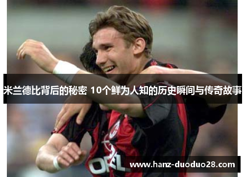 米兰德比背后的秘密 10个鲜为人知的历史瞬间与传奇故事 米兰德比背后的秘密 10个鲜为人知的历史瞬间与传奇故事
