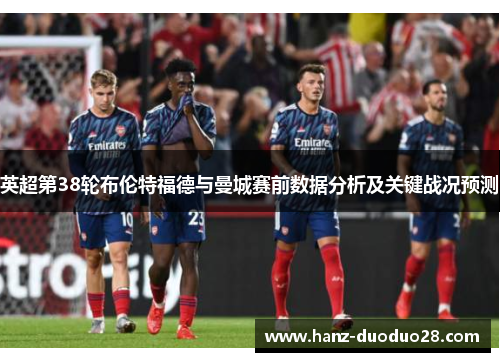 英超第38轮布伦特福德与曼城赛前数据分析及关键战况预测