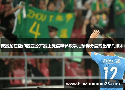 安赛龙在圣卢西亚公开赛上凭借精彩反手抽球得分展现出非凡技术