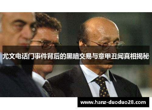 尤文电话门事件背后的黑暗交易与意甲丑闻真相揭秘