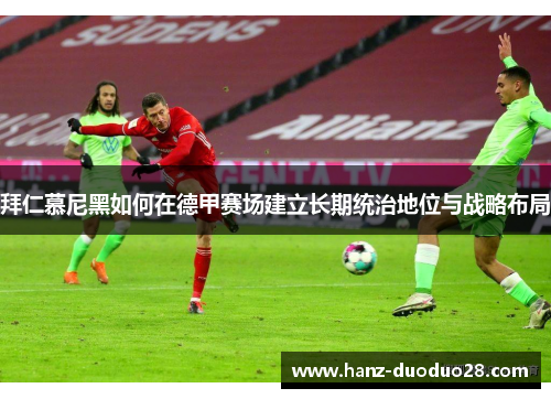 拜仁慕尼黑如何在德甲赛场建立长期统治地位与战略布局