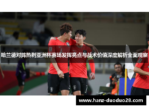 哈兰德对阵热刺亚洲杯赛场发挥亮点与战术价值深度解析全面观察