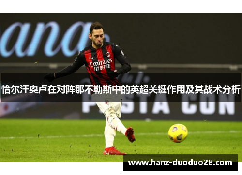 恰尔汗奥卢在对阵那不勒斯中的英超关键作用及其战术分析