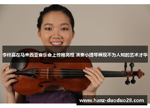 李梓嘉在马来西亚音乐会上惊艳亮相 演奏小提琴展现不为人知的艺术才华