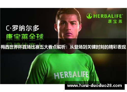 梅西世界杯首场比赛五大看点解析：从登场到关键时刻的精彩表现