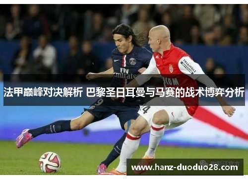 法甲巅峰对决解析 巴黎圣日耳曼与马赛的战术博弈分析 法甲巅峰对决解析 巴黎圣日耳曼与马赛的战术博弈分析