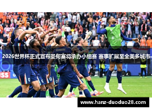 2026世界杯正式宣布圣何塞将承办小组赛 赛事扩展至全美多城市