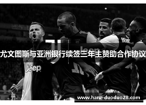 尤文图斯与亚洲银行续签三年主赞助合作协议 尤文图斯与亚洲银行续签三年主赞助合作协议