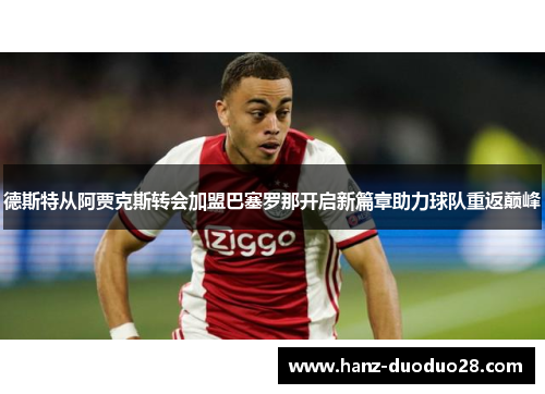 德斯特从阿贾克斯转会加盟巴塞罗那开启新篇章助力球队重返巅峰