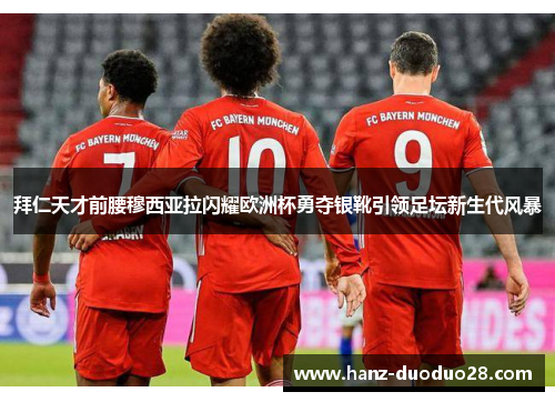 拜仁天才前腰穆西亚拉闪耀欧洲杯勇夺银靴引领足坛新生代风暴 拜仁天才前腰穆西亚拉闪耀欧洲杯勇夺银靴引领足坛新生代风暴
