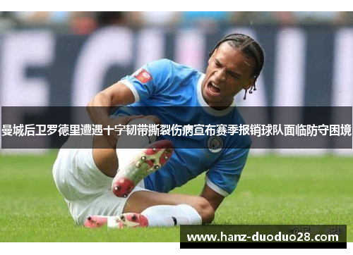 曼城后卫罗德里遭遇十字韧带撕裂伤病宣布赛季报销球队面临防守困境 曼城后卫罗德里遭遇十字韧带撕裂伤病宣布赛季报销球队面临防守困境