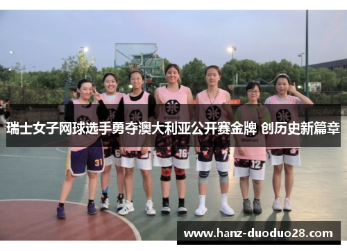 瑞士女子网球选手勇夺澳大利亚公开赛金牌 创历史新篇章 瑞士女子网球选手勇夺澳大利亚公开赛金牌 创历史新篇章