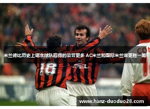 米兰德比历史上哪支球队赢得的荣誉更多 AC米兰和国际米兰谁更胜一筹