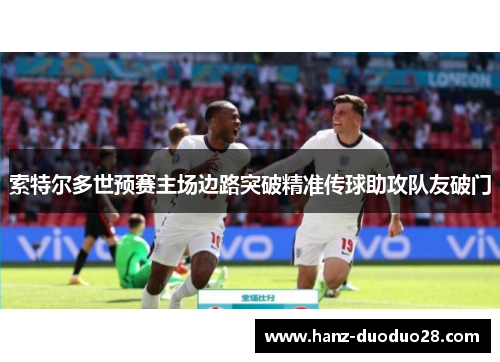 索特尔多世预赛主场边路突破精准传球助攻队友破门