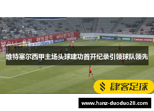 维特塞尔西甲主场头球建功首开纪录引领球队领先