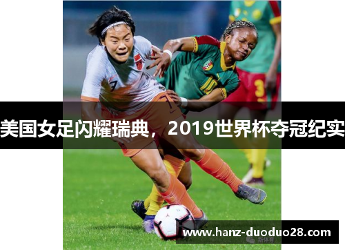 美国女足闪耀瑞典，2019世界杯夺冠纪实