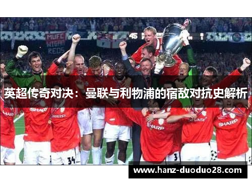 英超传奇对决：曼联与利物浦的宿敌对抗史解析