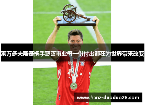 莱万多夫斯基携手慈善事业每一份付出都在为世界带来改变 莱万多夫斯基携手慈善事业每一份付出都在为世界带来改变