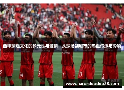 西甲球迷文化的多元性与激情:从球场到城市的热血传承与影响 西甲球迷文化的多元性与激情:从球场到城市的热血传承与影响