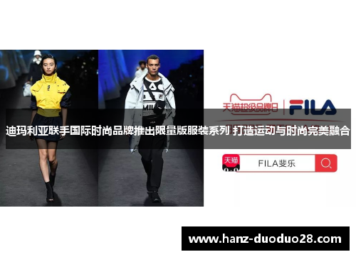 迪玛利亚联手国际时尚品牌推出限量版服装系列 打造运动与时尚完美融合