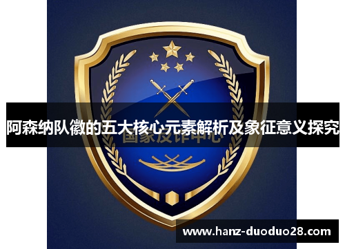 阿森纳队徽的五大核心元素解析及象征意义探究 阿森纳队徽的五大核心元素解析及象征意义探究